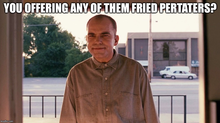 Sling blade | YOU OFFERING ANY OF THEM FRIED PERTATERS? | image tagged in sling blade | made w/ Imgflip meme maker