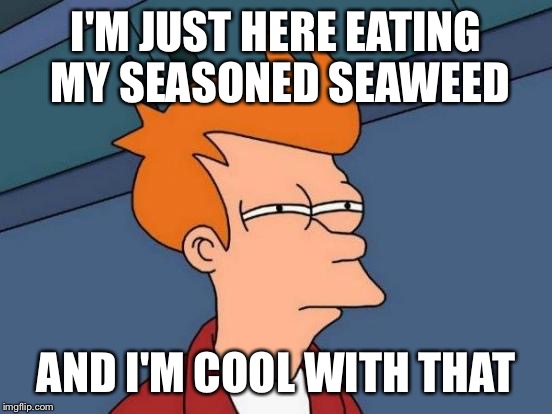 Futurama Fry Meme | I'M JUST HERE EATING MY SEASONED SEAWEED AND I'M COOL WITH THAT | image tagged in memes,futurama fry | made w/ Imgflip meme maker