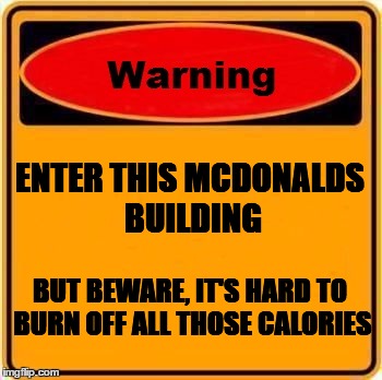 Warning Sign Meme | ENTER THIS MCDONALDS BUILDING; BUT BEWARE, IT'S HARD TO BURN OFF ALL THOSE CALORIES | image tagged in memes,warning sign | made w/ Imgflip meme maker