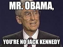 Someone should have said this back in '08 | MR. OBAMA, YOU'RE NO JACK KENNEDY | image tagged in obama,you're no jack kennedy,truth | made w/ Imgflip meme maker