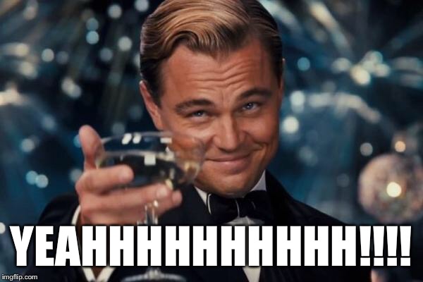 Leonardo Dicaprio Cheers Meme | YEAHHHHHHHHHH!!!! | image tagged in memes,leonardo dicaprio cheers | made w/ Imgflip meme maker