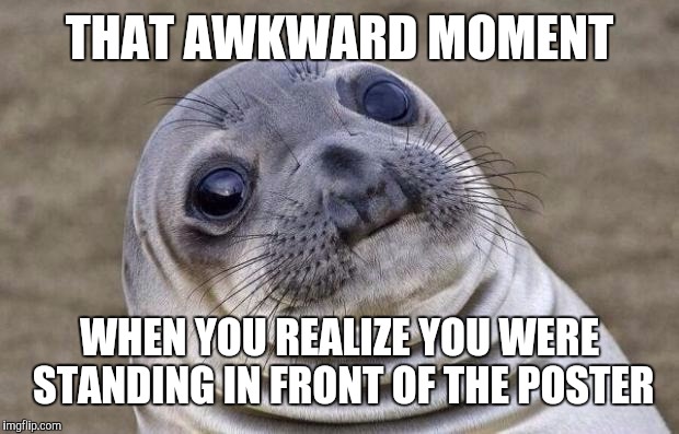 Awkward Moment Sealion Meme | THAT AWKWARD MOMENT WHEN YOU REALIZE YOU WERE STANDING IN FRONT OF THE POSTER | image tagged in memes,awkward moment sealion | made w/ Imgflip meme maker