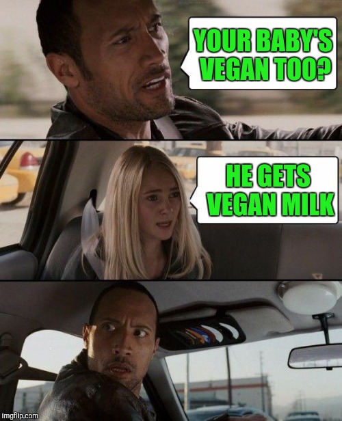 The Rock Driving Meme | YOUR BABY'S VEGAN TOO? HE GETS VEGAN MILK | image tagged in memes,the rock driving | made w/ Imgflip meme maker
