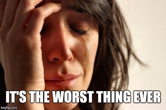 First World Problems Meme | IT'S THE WORST THING EVER | image tagged in memes,first world problems | made w/ Imgflip meme maker