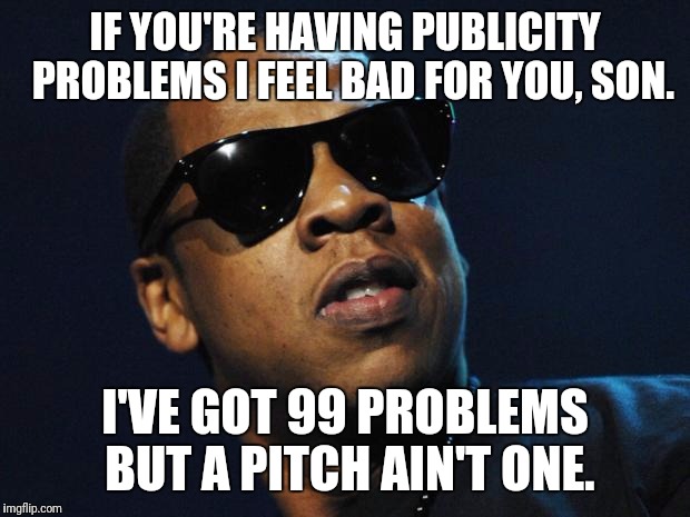 Jay Z Meme | IF YOU'RE HAVING PUBLICITY  PROBLEMS I FEEL BAD FOR YOU, SON. I'VE GOT 99 PROBLEMS BUT A PITCH AIN'T ONE. | image tagged in jay z meme | made w/ Imgflip meme maker