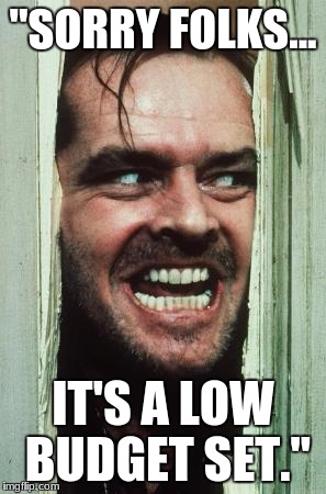 Here's Johnny Meme | "SORRY FOLKS... IT'S A LOW BUDGET SET." | image tagged in memes,heres johnny | made w/ Imgflip meme maker