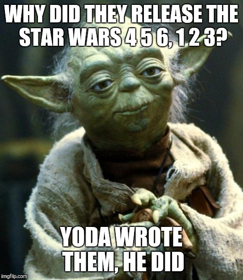 Star Wars Yoda Meme | WHY DID THEY RELEASE THE STAR WARS 4 5 6, 1 2 3? YODA WROTE THEM, HE DID | image tagged in memes,star wars yoda | made w/ Imgflip meme maker