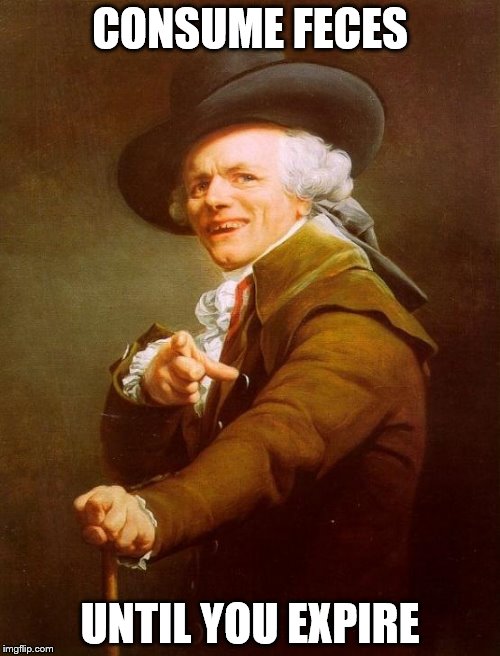 Joseph Ducreux Meme | CONSUME FECES; UNTIL YOU EXPIRE | image tagged in memes,joseph ducreux | made w/ Imgflip meme maker
