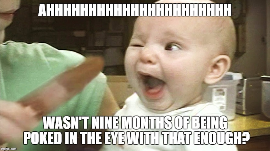 AHHHHHHHHHHHHHHHHHHHHHH; WASN'T NINE MONTHS OF BEING POKED IN THE EYE WITH THAT ENOUGH? | image tagged in poked in the eye,baby,penis jokes | made w/ Imgflip meme maker