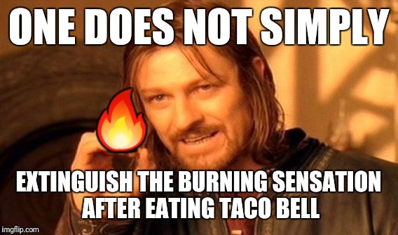 Flaming hole | ONE DOES NOT SIMPLY; 🔥; EXTINGUISH THE BURNING SENSATION AFTER EATING TACO BELL | image tagged in memes,one does not simply | made w/ Imgflip meme maker