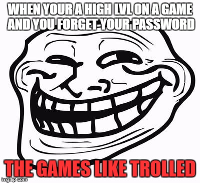 Trollface | WHEN YOUR A HIGH LVL ON A GAME AND YOU FORGET YOUR PASSWORD; THE GAMES LIKE TROLLED | image tagged in trollface | made w/ Imgflip meme maker
