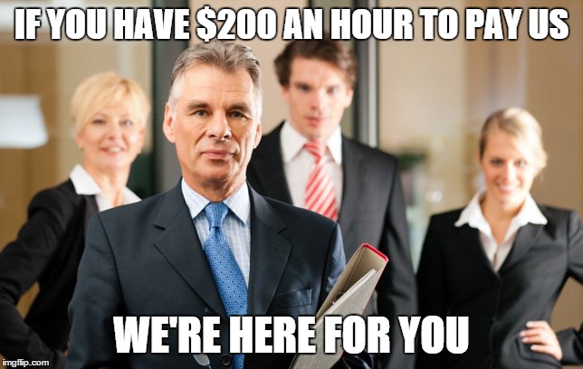 IF YOU HAVE $200 AN HOUR TO PAY US WE'RE HERE FOR YOU | made w/ Imgflip meme maker