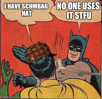 Batman Slapping Robin | I HAVE SCUMBAG HAT; NO ONE USES IT STFU | image tagged in memes,batman slapping robin,scumbag | made w/ Imgflip meme maker