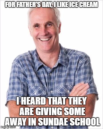 Dad joke | FOR FATHER'S DAY, I LIKE ICE CREAM; I HEARD THAT THEY ARE GIVING SOME AWAY IN SUNDAE SCHOOL | image tagged in dad joke | made w/ Imgflip meme maker