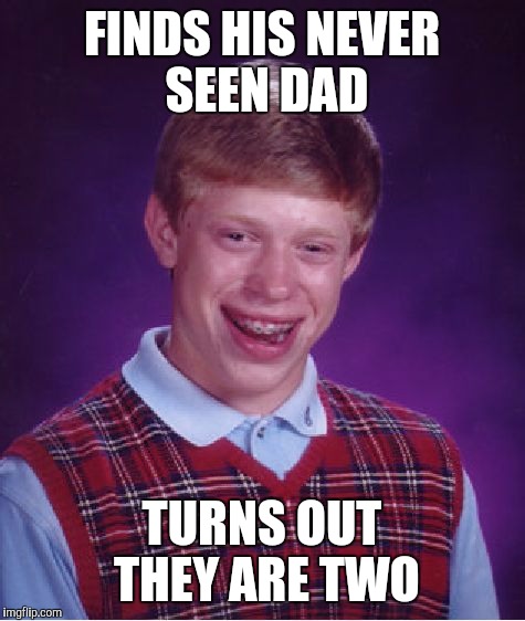 Bad Luck Brian Meme | FINDS HIS NEVER SEEN DAD; TURNS OUT THEY ARE TWO | image tagged in memes,bad luck brian | made w/ Imgflip meme maker