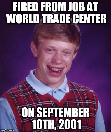 Good Luck Brian Week - 6/18 to 6/25 - a RebellingFromRebellion event | FIRED FROM JOB AT WORLD TRADE CENTER; ON SEPTEMBER 10TH, 2001 | image tagged in memes,bad luck brian,good luck brian week | made w/ Imgflip meme maker