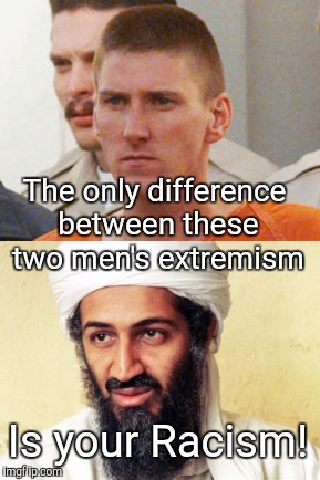 The only difference between these two men's extremism; Is your Racism! | image tagged in terrorism,hypocrisy,fuck the racism | made w/ Imgflip meme maker