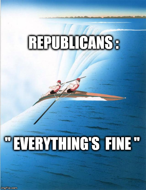 no worries | REPUBLICANS :; " EVERYTHING'S  FINE " | image tagged in donald trump,politics,funny memes,fake news,alternative facts | made w/ Imgflip meme maker