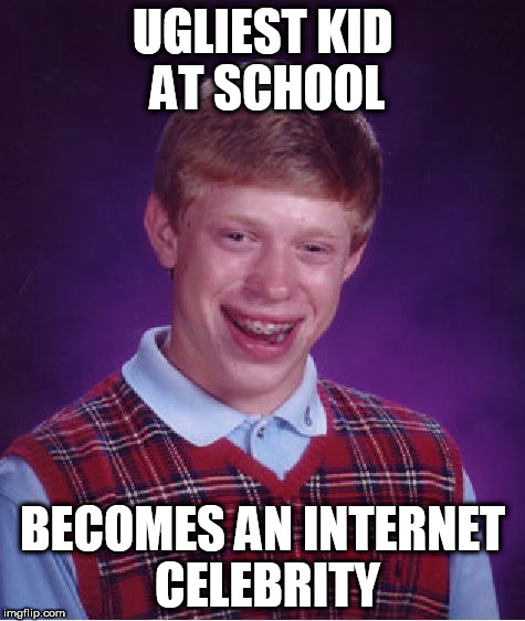 Good Luck Brian week - 6/18 to 6/25 - a RebellingFromRebellion event | UGLIEST KID AT SCHOOL; BECOMES AN INTERNET CELEBRITY | image tagged in memes,bad luck brian | made w/ Imgflip meme maker