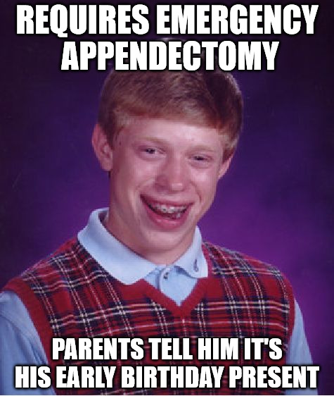 And the anesthesia is his early Christmas present  | REQUIRES EMERGENCY APPENDECTOMY; PARENTS TELL HIM IT'S HIS EARLY BIRTHDAY PRESENT | image tagged in memes,bad luck brian,emergency surgery,presents | made w/ Imgflip meme maker
