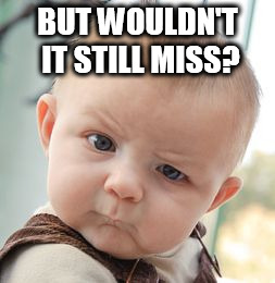 Skeptical Baby Meme | BUT WOULDN'T IT STILL MISS? | image tagged in memes,skeptical baby | made w/ Imgflip meme maker