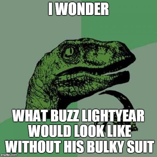 Philosoraptor Meme | I WONDER; WHAT BUZZ LIGHTYEAR WOULD LOOK LIKE WITHOUT HIS BULKY SUIT | image tagged in memes,philosoraptor | made w/ Imgflip meme maker