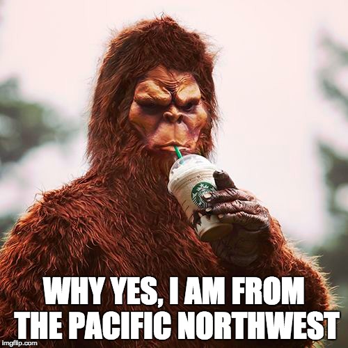 WHY YES, I AM FROM THE PACIFIC NORTHWEST | made w/ Imgflip meme maker