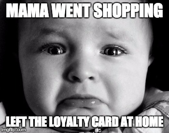 Sad Baby | MAMA WENT SHOPPING; LEFT THE LOYALTY CARD AT HOME | image tagged in memes,sad baby | made w/ Imgflip meme maker