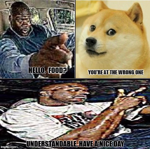 Understandable, have a nice day | YOU'RE AT THE WRONG ONE; FOOD? | image tagged in understandable have a nice day | made w/ Imgflip meme maker
