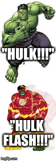 Real Angry, Real Fast | "HULK!!!"; "HULK FLASH!!!" | image tagged in humor,comics/cartoons | made w/ Imgflip meme maker