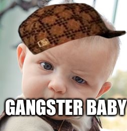 Skeptical Baby Meme | GANGSTER BABY | image tagged in memes,skeptical baby,scumbag | made w/ Imgflip meme maker