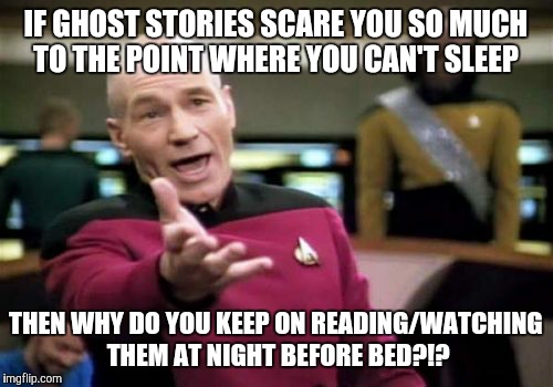 Picard Wtf Meme | IF GHOST STORIES SCARE YOU SO MUCH TO THE POINT WHERE YOU CAN'T SLEEP; THEN WHY DO YOU KEEP ON READING/WATCHING THEM AT NIGHT BEFORE BED?!? | image tagged in memes,picard wtf | made w/ Imgflip meme maker