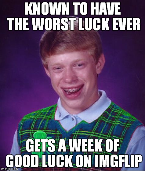 Good Luck Brian - 6/18 to 6/25 - a RebellingFromRebellion event | KNOWN TO HAVE THE WORST LUCK EVER; GETS A WEEK OF GOOD LUCK ON IMGFLIP | image tagged in good luck brian | made w/ Imgflip meme maker