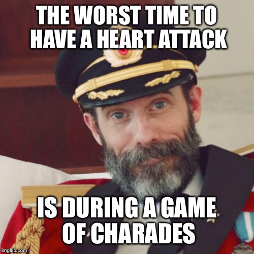 Captain Obvious | THE WORST TIME TO HAVE A HEART ATTACK; IS DURING A GAME OF CHARADES | image tagged in captain obvious | made w/ Imgflip meme maker