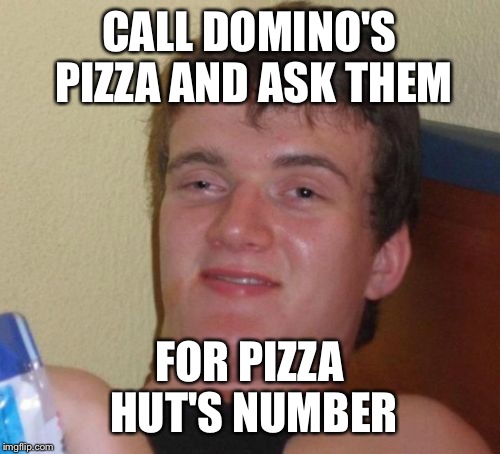 10 Guy Meme | CALL DOMINO'S PIZZA AND ASK THEM; FOR PIZZA HUT'S NUMBER | image tagged in memes,10 guy | made w/ Imgflip meme maker