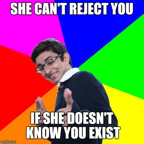 Fantasy Intact | SHE CAN'T REJECT YOU; IF SHE DOESN'T KNOW YOU EXIST | image tagged in memes,subtle pickup liner | made w/ Imgflip meme maker