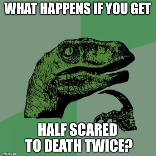 Philosoraptor Meme | WHAT HAPPENS IF YOU GET; HALF SCARED TO DEATH TWICE? | image tagged in memes,philosoraptor | made w/ Imgflip meme maker