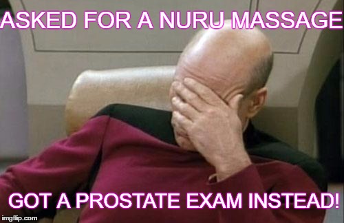 Captain Picard Facepalm | ASKED FOR A NURU MASSAGE; GOT A PROSTATE EXAM INSTEAD! | image tagged in memes,captain picard facepalm | made w/ Imgflip meme maker