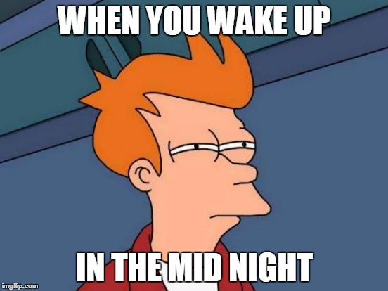 Futurama Fry | WHEN YOU WAKE UP; IN THE MID NIGHT | image tagged in memes,futurama fry | made w/ Imgflip meme maker