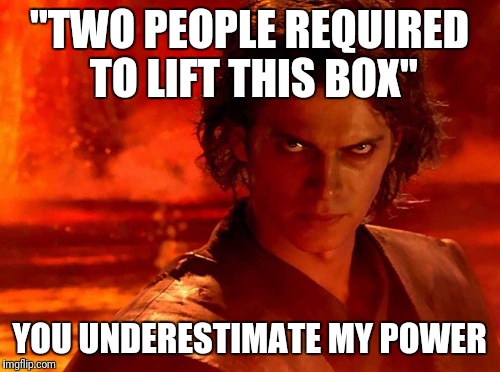 You Underestimate My Power | "TWO PEOPLE REQUIRED TO LIFT THIS BOX"; YOU UNDERESTIMATE MY POWER | image tagged in memes,you underestimate my power | made w/ Imgflip meme maker