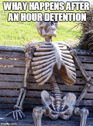 Waiting Skeleton | WHAY HAPPENS AFTER AN HOUR DETENTION | image tagged in memes,waiting skeleton | made w/ Imgflip meme maker