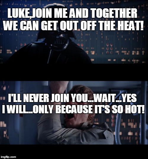 Star Wars No | LUKE,JOIN ME AND TOGETHER WE CAN GET OUT OFF THE HEAT! I'LL NEVER JOIN YOU...WAIT...YES I WILL...ONLY BECAUSE IT'S SO HOT! | image tagged in memes,star wars no | made w/ Imgflip meme maker