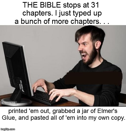 THE BIBLE stops at 31 chapters. I just typed up a bunch of more chapters. . . printed 'em out, grabbed a jar of Elmer's Glue, and pasted all | made w/ Imgflip meme maker