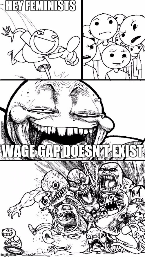 Hey Internet |  HEY FEMINISTS; WAGE GAP DOESN'T EXIST | image tagged in memes,hey internet | made w/ Imgflip meme maker