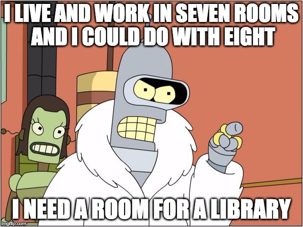 #follow_sharik_ on twitter | I LIVE AND WORK IN SEVEN ROOMS AND I COULD DO WITH EIGHT; I NEED A ROOM FOR A LIBRARY | image tagged in memes,bender | made w/ Imgflip meme maker