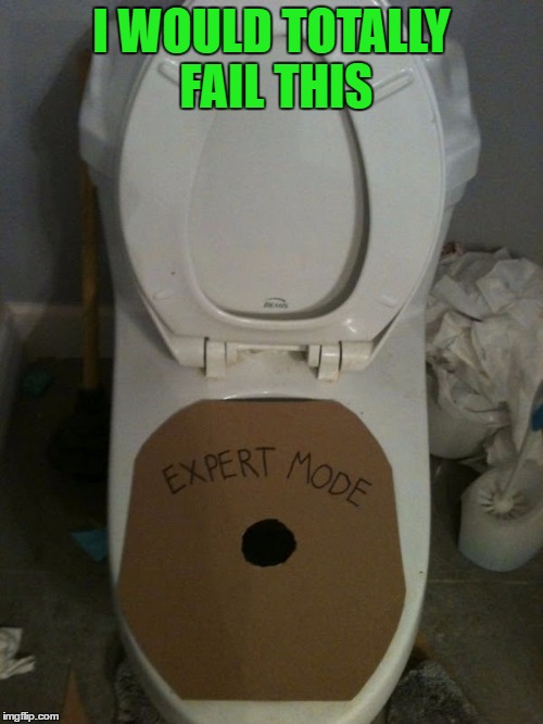 Good luck with that one!!! | I WOULD TOTALLY FAIL THIS | image tagged in toilet expert,memes,toilet,funny,woman thing,pissing expert | made w/ Imgflip meme maker