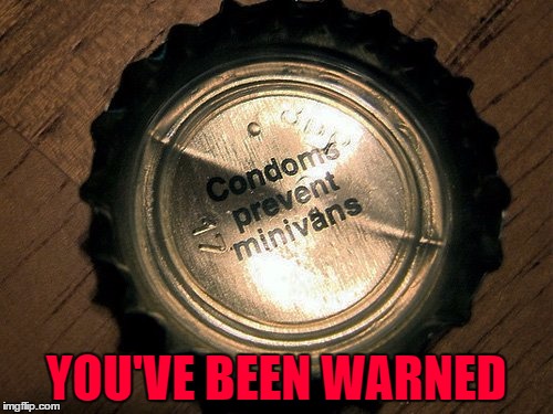 This has proven to be correct!!! | YOU'VE BEEN WARNED | image tagged in wear protection,memes,minivans,funny,you've been warned | made w/ Imgflip meme maker