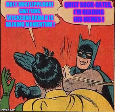15000+ points. I'm comming after you... | HOLY IMGFLIPPARONI GRAYDOG, WICKEDDARKMAN IS GAINING MOMENTUM ! QUIET SOCK-RATES, I'M READING HIS MEMES ! | image tagged in memes,batman slapping robin | made w/ Imgflip meme maker