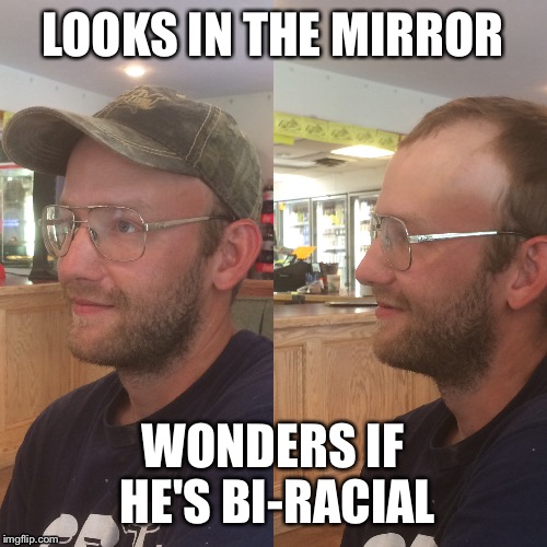 LOOKS IN THE MIRROR; WONDERS IF HE'S BI-RACIAL | image tagged in redneck | made w/ Imgflip meme maker