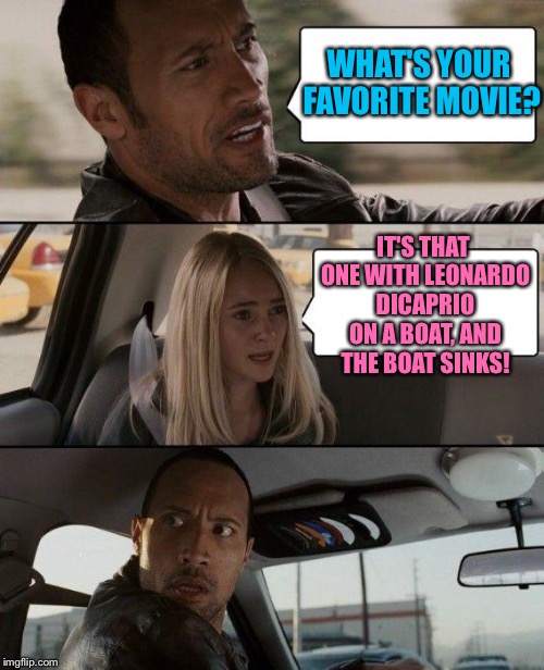 The Rock Driving | WHAT'S YOUR FAVORITE MOVIE? IT'S THAT ONE WITH LEONARDO DICAPRIO ON A BOAT, AND THE BOAT SINKS! | image tagged in memes,the rock driving | made w/ Imgflip meme maker